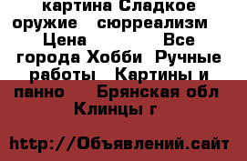 картина Сладкое оружие...сюрреализм. › Цена ­ 25 000 - Все города Хобби. Ручные работы » Картины и панно   . Брянская обл.,Клинцы г.